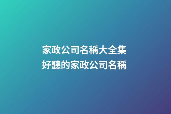家政公司名稱大全集 好聽的家政公司名稱